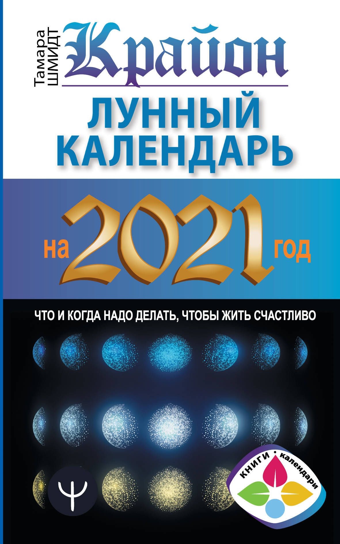 Крайон. Лунный Календарь На 2021 Год. Что И Когда Надо Делать, Чтобы Жить  Счастливо | Шмидт Тамара